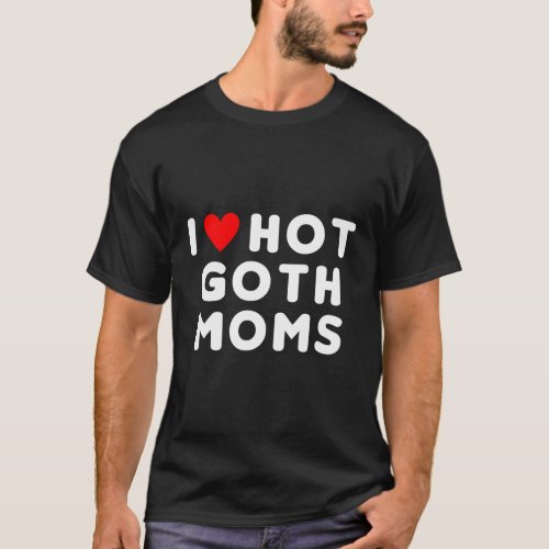 I Love Hot Goth Moms Red Heart T_Shirt