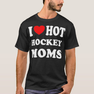 I Love Hot Hockey Moms Funny I Love Moms  T-Shirt
