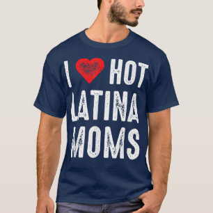 I Love Hot Latina Moms T-Shirt