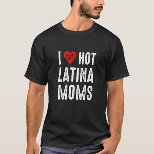 I Love Hot Latina Moms   T_Shirt