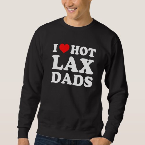 I Love Hot Lax Dads  Sweatshirt