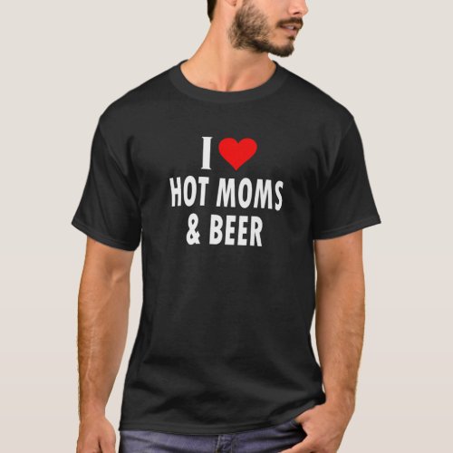 I Love Hot Moms And Beer T_Shirt