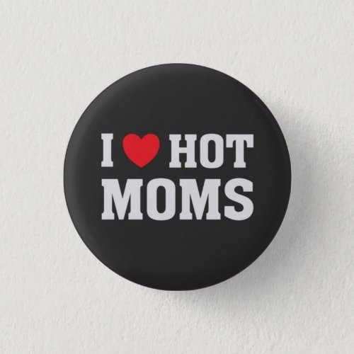 I LOVE HOT MOMS  BUTTON