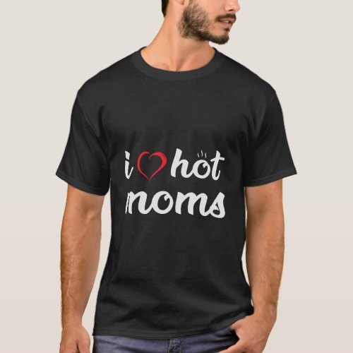 I Love Hot Moms Funny Adult Humor Dad Gift T_Shirt