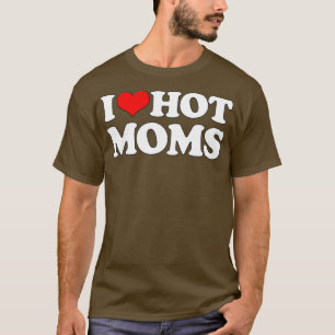 I Love Hot Moms Funny Mother's Day Red Heart Love T-Shirt