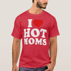 I Love Hot Moms Funny Red Heart Love Moms I Love H T-Shirt