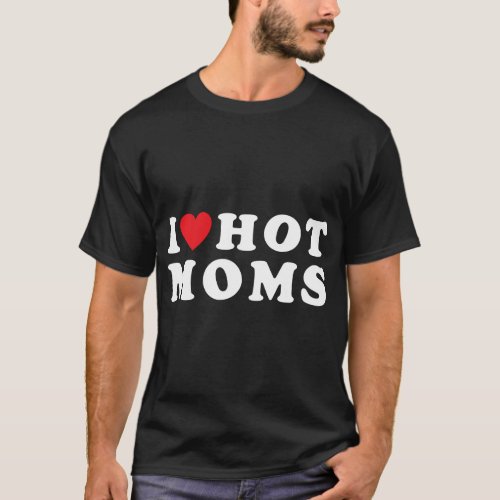 I Love Hot Moms Funny Red Heart Love Moms Mother C T_Shirt