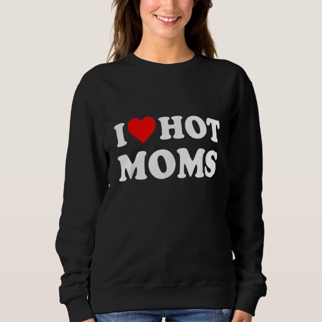 I Love Hot Moms Funny Red Heart Love Moms Sweatshirt (Front)