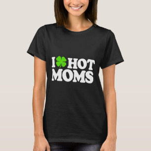I Love Hot Moms Funny St Patricks Day Love Moms St T-Shirt