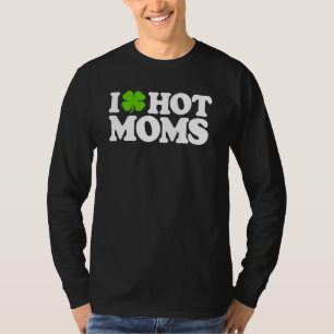 I Love Hot Moms Funny St Patricks Day Love Moms St T-Shirt