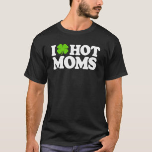 I Love Hot Moms Funny St Patricks Day Love Moms St T-Shirt