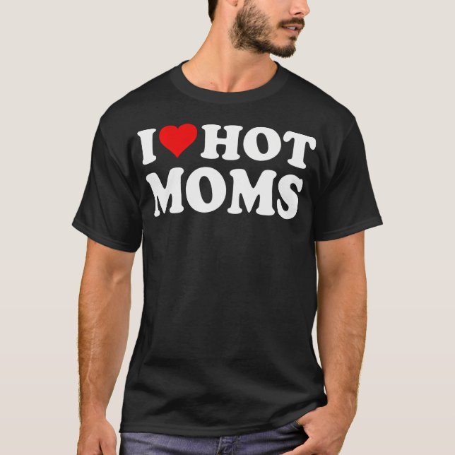 I Love Hot Moms I Heart Hot Moms Funny T-Shirt (Front)