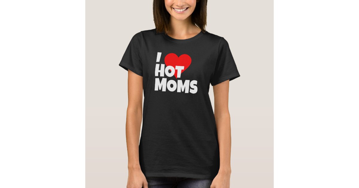 I Love Hot Moms I Heart Hot Moms I Love Hot Milfs T Shirt Zazzle 