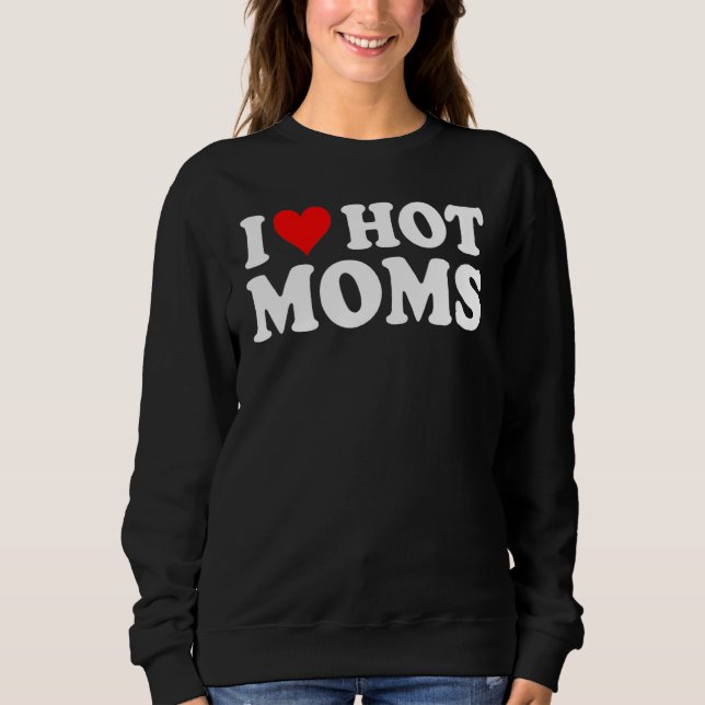 I Love Hot Moms  I Heart Hot Moms  Love Hot Moms 5 Sweatshirt (Front)