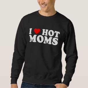I Love Hot Moms I Heart Hot Moms Love Hot Moms Sweatshirt
