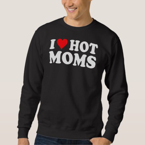 I Love Hot Moms  I Heart Hot Moms  Love Hot Moms Sweatshirt