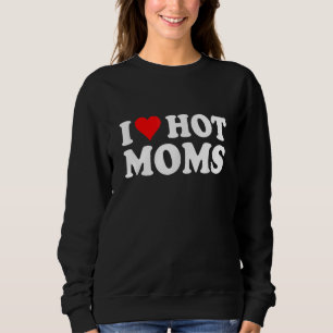 I Love Hot Moms I Heart Hot Moms Love Hot Moms Sweatshirt