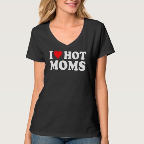 I Love Hot Moms  I Heart Hot Moms  Love Hot Moms T_Shirt