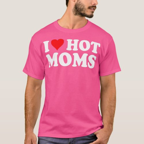 I Love Hot Moms  I Heart Hot Moms  Love Hot Moms  T_Shirt