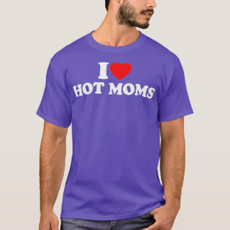 I Love Hot Moms I Heart Hot Moms Love Hot Moms ( T-Shirt