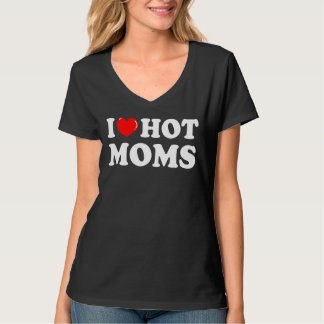 I Love Hot Moms  I Heart Hot Moms  Love Hot Moms T-Shirt