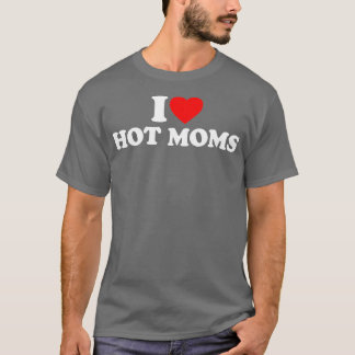 I Love Hot Moms I Heart Hot Moms Love Hot Moms ( T-Shirt