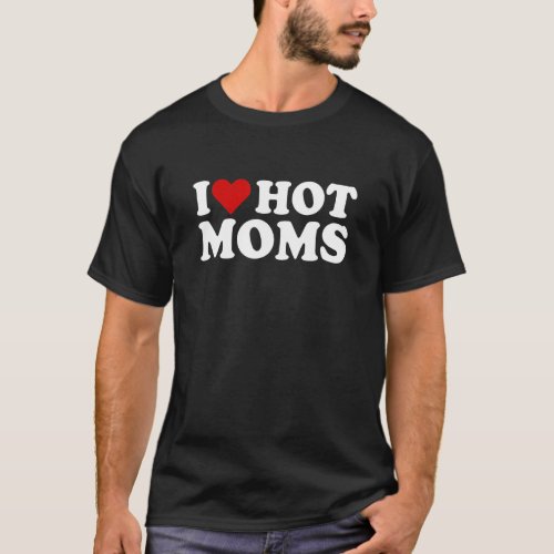 I Love Hot Moms I Heart Hot Moms Red Heart Funny T_Shirt