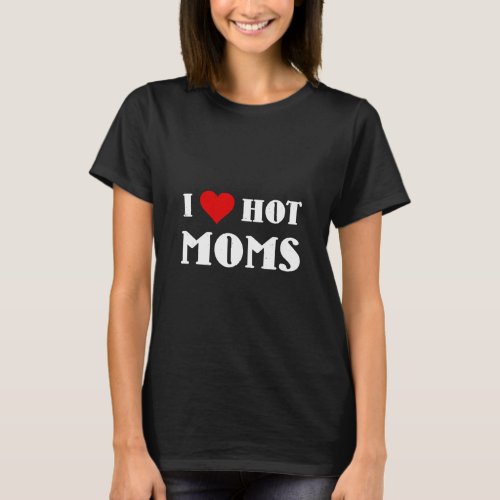 I Love Hot Moms  I Heart Hot Moms  Red Heart  T_Shirt