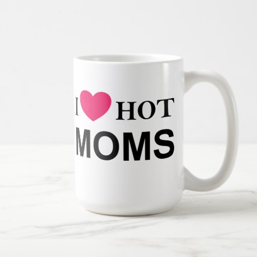 I Love Hot Moms I Love Moms Hot Moms Coffee Mug