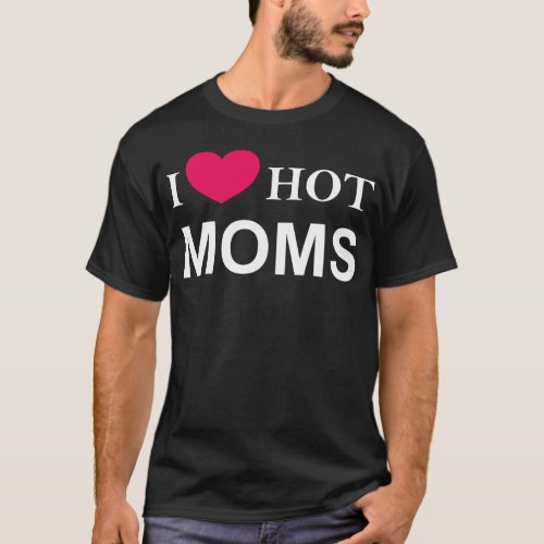 I Love Hot Moms I Love Moms Hot Moms Men T_Shirt
