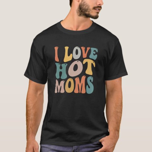 i love hot moms   love mom T_Shirt