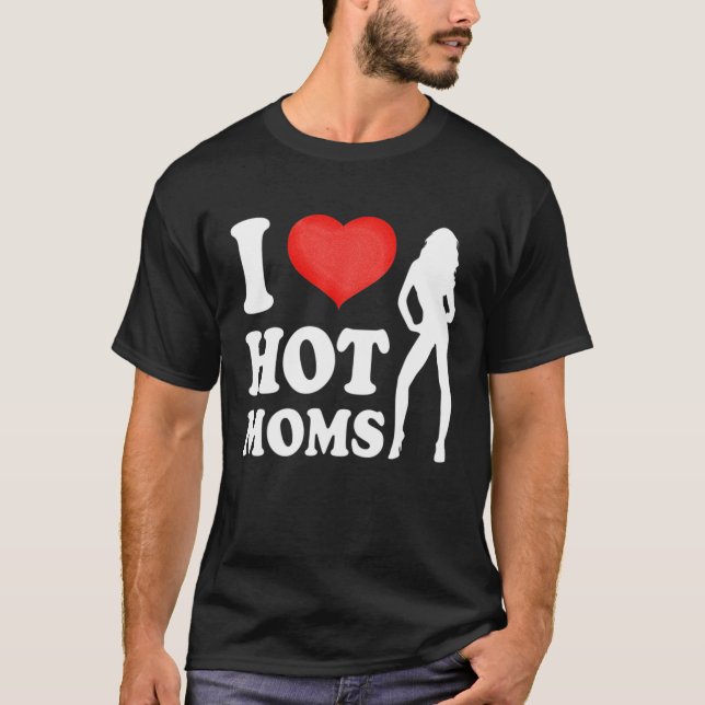 I Love Hot Moms Mothers Day T-Shirt (Front)