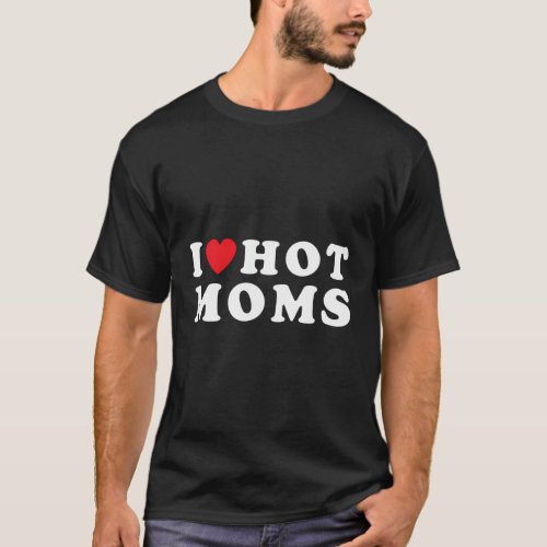 I Love Hot Moms Red Heart Love Moms T_Shirt