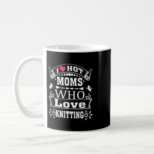 I Love Hot Moms Shirt I Love Hot Moms Who Love Kni Coffee Mug