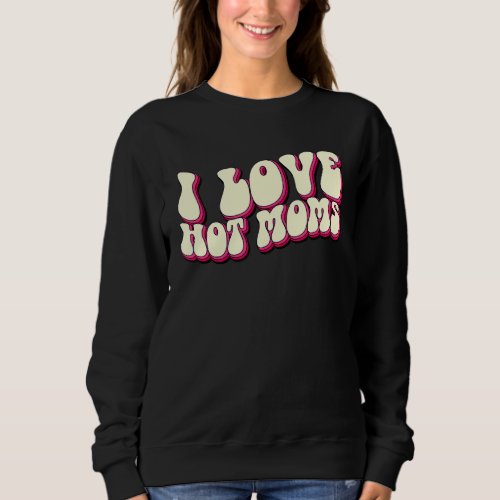 I Love Hot Moms Sweet Valetine Day Men Women Sweatshirt