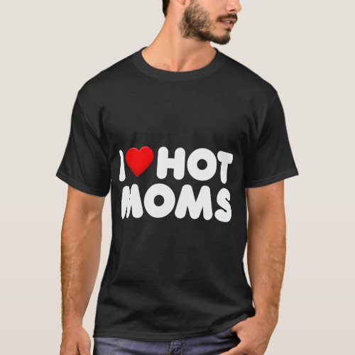 I Love Hot Moms T_Shirt