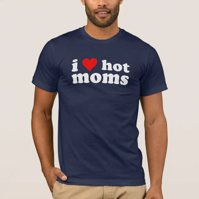 I Love Hot Moms T Shirt Zazzle