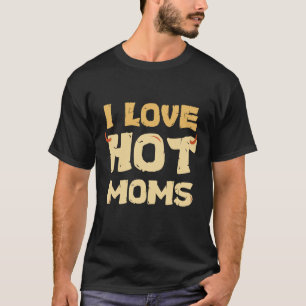 I LOVE HOT MOMS T-Shirt