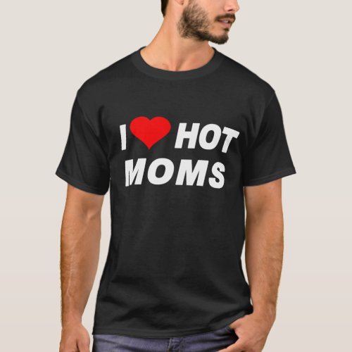 i love hot moms T_Shirt