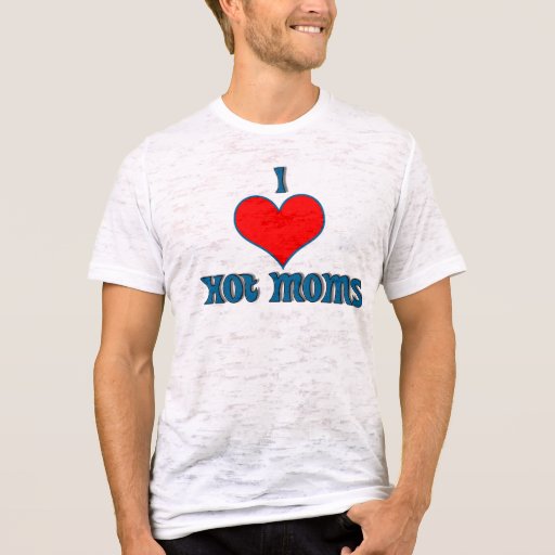 I Love Hot Moms T-Shirt | Zazzle