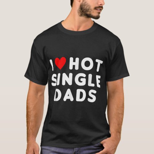 I Love Hot Single Dads Funny Red Heart T_Shirt