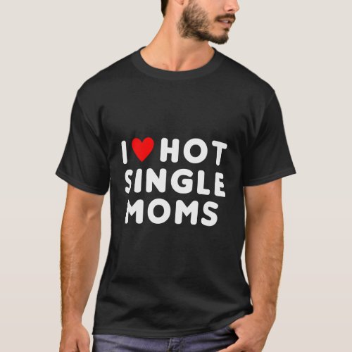 I Love Hot Single Moms Red Heart T_Shirt