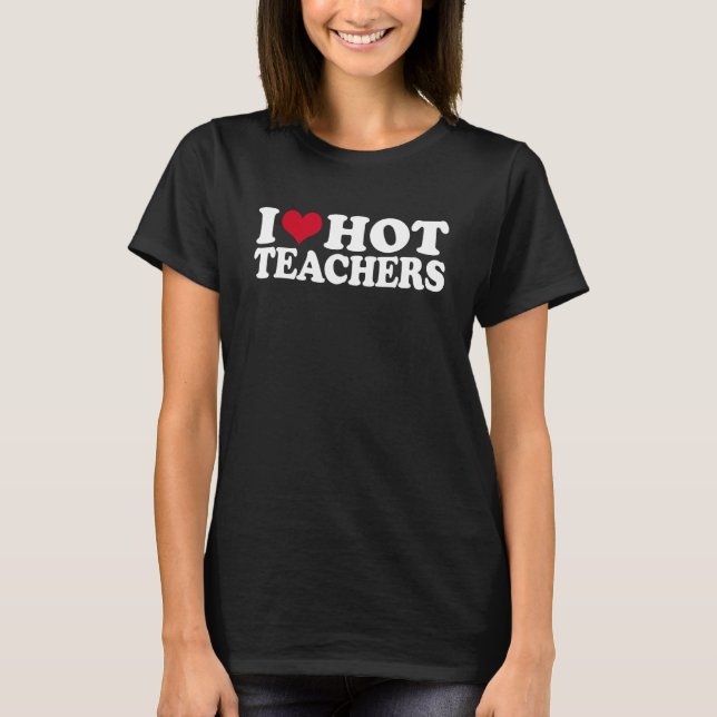 I Love Hot Teachers T-Shirt (Front)