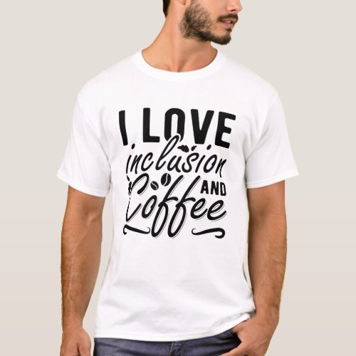I Love Inclusion And Coffee Anxiety Mental Health T_Shirt