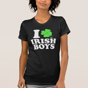 I Love Irish Boys! T-shirt by designdivastuff at Zazzle