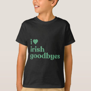 I Love Irish Goodbyes T-Shirt