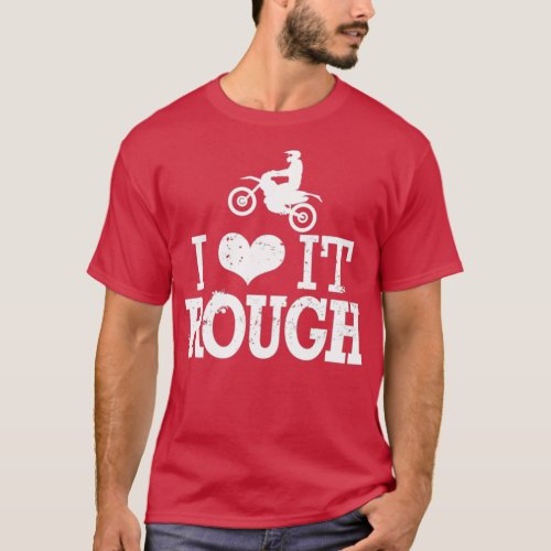 I Love it Rough motorcross dirt bike all terrain b T_Shirt