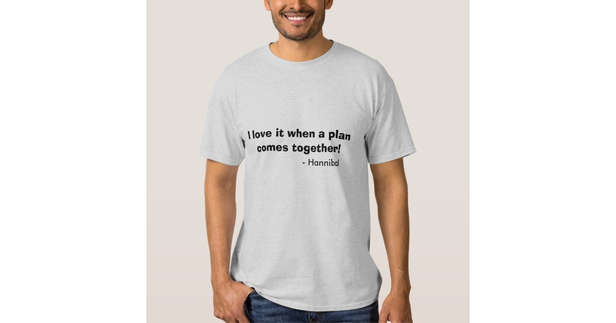 I love it when a plan comes together!, - Hannibal Tee Shirts | Zazzle