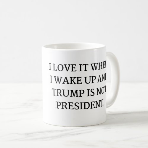 I LOVE IT WHEN  I WAKE UP AND TRUMP IS NOT  COFFEE MUG