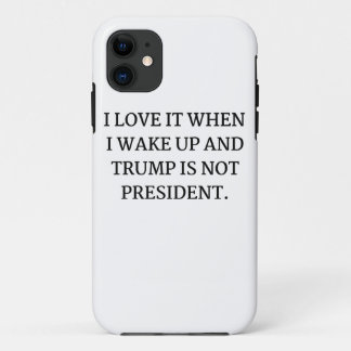 I LOVE IT WHEN I WAKE UP AND TRUMP IS NOT PRESIDEN iPhone 11 CASE